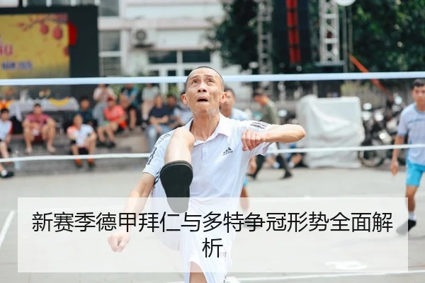 新赛季德甲拜仁与多特争冠形势全面解析